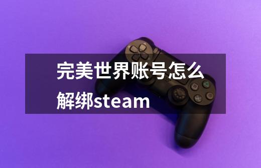 完美世界账号怎么解绑steam-第1张-游戏资讯-龙启科技