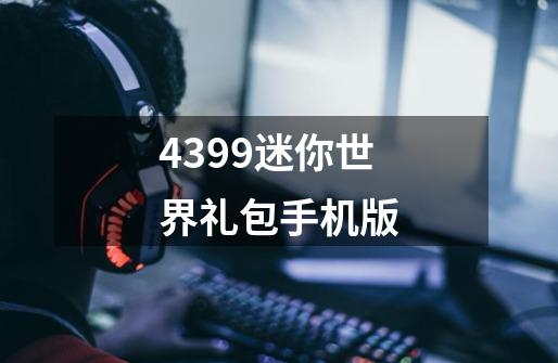 4399迷你世界礼包手机版-第1张-游戏资讯-龙启科技