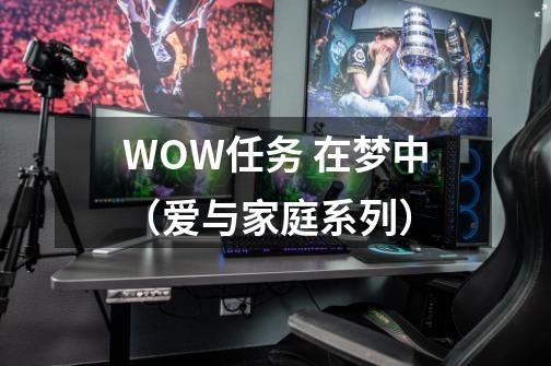 WOW任务 在梦中（爱与家庭系列）-第1张-游戏资讯-龙启科技