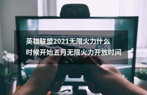 英雄联盟2021无限火力什么时候开始五月无限火力开放时间-第1张-游戏资讯-龙启科技