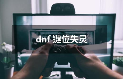 dnf 键位失灵-第1张-游戏资讯-龙启科技