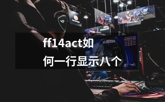 ff14act如何一行显示八个-第1张-游戏资讯-龙启科技