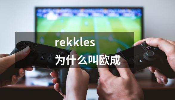 rekkles为什么叫欧成-第1张-游戏资讯-龙启科技