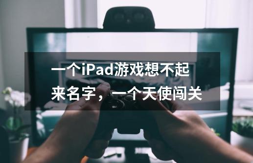 一个iPad游戏想不起来名字，一个天使闯关-第1张-游戏资讯-龙启科技