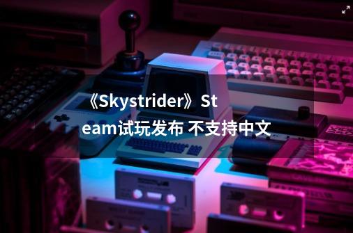 《Skystrider》Steam试玩发布 不支持中文-第1张-游戏资讯-龙启科技