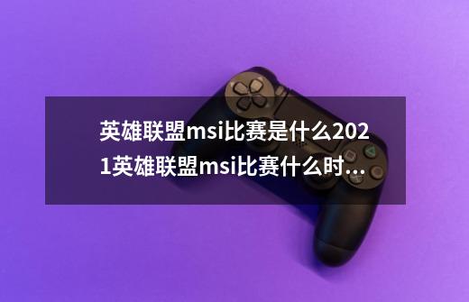 英雄联盟msi比赛是什么2021英雄联盟msi比赛什么时候开始-第1张-游戏资讯-龙启科技