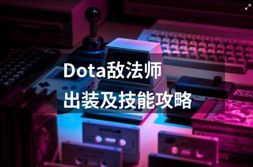 Dota敌法师出装及技能攻略-第1张-游戏资讯-龙启科技