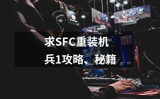 求SFC重装机兵1攻略、秘籍-第1张-游戏资讯-龙启科技