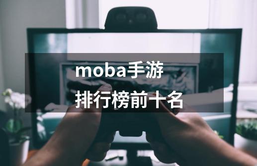 moba手游排行榜前十名-第1张-游戏资讯-龙启科技