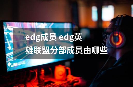 edg成员 edg英雄联盟分部成员由哪些-第1张-游戏资讯-龙启科技