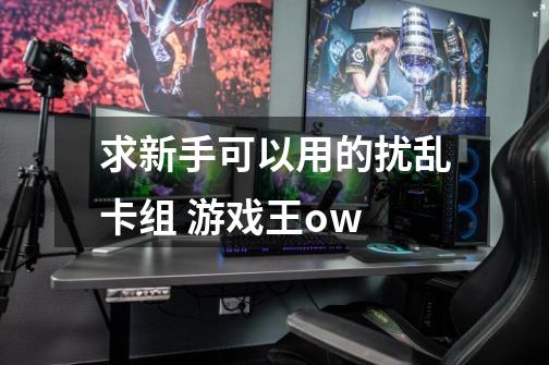 求新手可以用的扰乱卡组 游戏王ow-第1张-游戏资讯-龙启科技