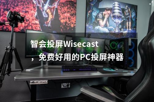 智会投屏Wisecast，免费好用的PC投屏神器-第1张-游戏资讯-龙启科技