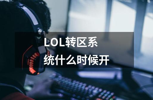 LOL转区系统什么时候开-第1张-游戏资讯-龙启科技