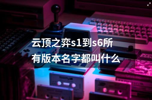 云顶之弈s1到s6所有版本名字都叫什么-第1张-游戏资讯-龙启科技