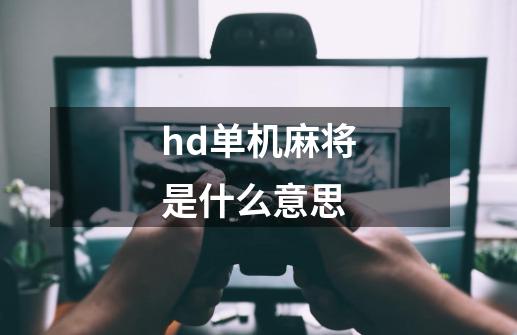 hd单机麻将是什么意思-第1张-游戏资讯-龙启科技