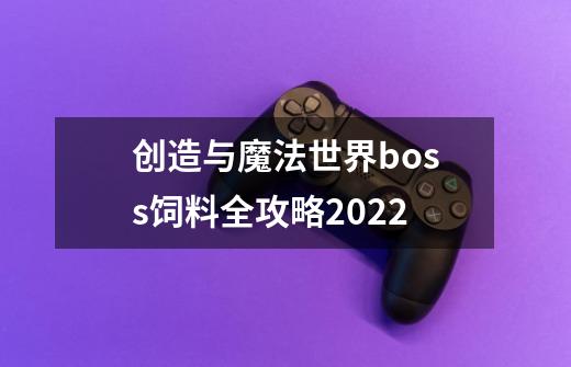 创造与魔法世界boss饲料全攻略2022-第1张-游戏资讯-龙启科技