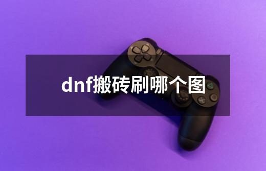 dnf搬砖刷哪个图-第1张-游戏资讯-龙启科技