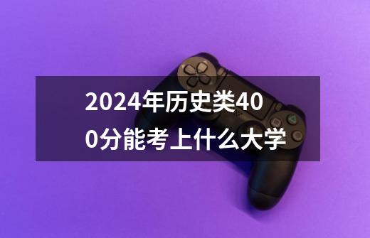 2024年历史类400分能考上什么大学-第1张-游戏资讯-龙启科技