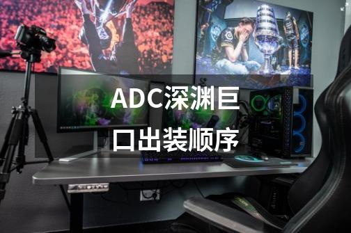 ADC深渊巨口出装顺序-第1张-游戏资讯-龙启科技