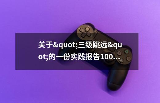 关于"三级跳远"的一份实践报告1000字左右-第1张-游戏资讯-龙启科技