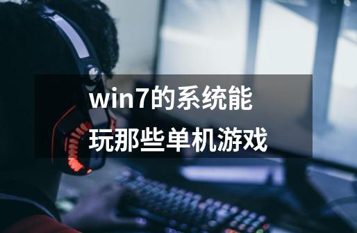 win7的系统能玩那些单机游戏-第1张-游戏资讯-龙启科技