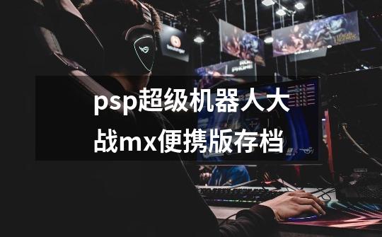 psp超级机器人大战mx便携版存档-第1张-游戏资讯-龙启科技