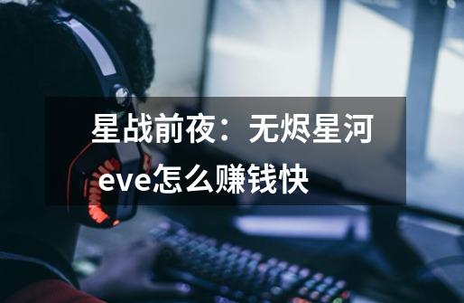 星战前夜：无烬星河 eve怎么赚钱快-第1张-游戏资讯-龙启科技