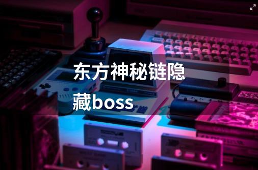 东方神秘链隐藏boss-第1张-游戏资讯-龙启科技