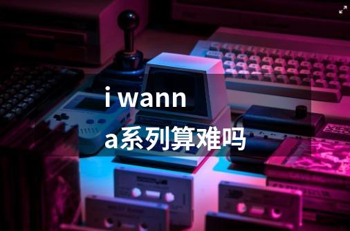 i wanna系列算难吗-第1张-游戏资讯-龙启科技