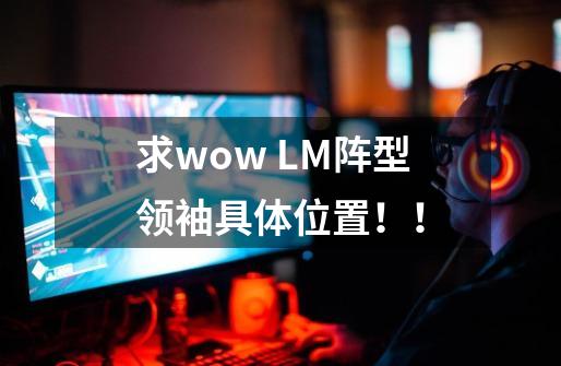 求wow LM阵型领袖具体位置！！-第1张-游戏资讯-龙启科技