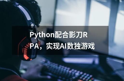 Python配合影刀RPA，实现AI数独游戏-第1张-游戏资讯-龙启科技