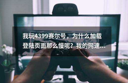 我玩4399赛尔号，为什么加载登陆页面那么慢呢？我的网速之类的没有问题。打开其他的小游戏也可以登陆。,赛尔号手游进不去-第1张-游戏资讯-龙启科技