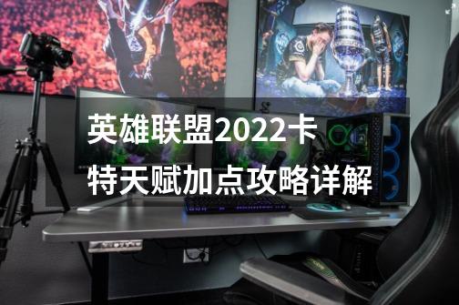 英雄联盟2022卡特天赋加点攻略详解-第1张-游戏资讯-龙启科技