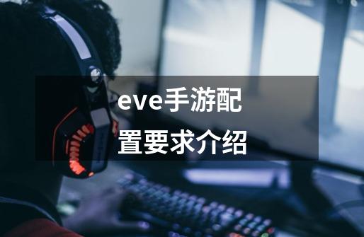 eve手游配置要求介绍-第1张-游戏资讯-龙启科技