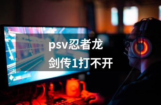 psv忍者龙剑传1打不开-第1张-游戏资讯-龙启科技