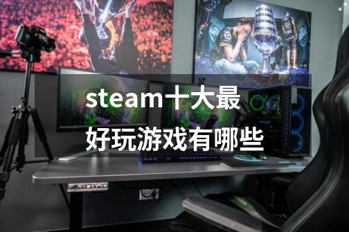 steam十大最好玩游戏有哪些-第1张-游戏资讯-龙启科技