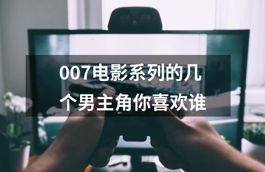 007电影系列的几个男主角你喜欢谁-第1张-游戏资讯-龙启科技