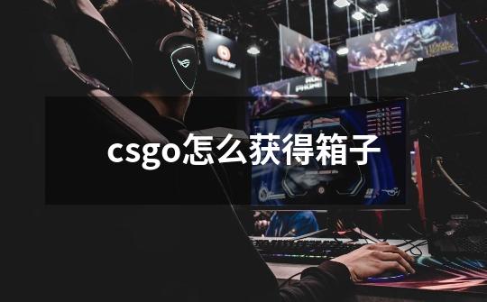 csgo怎么获得箱子-第1张-游戏资讯-龙启科技