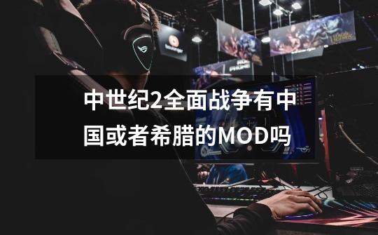 中世纪2全面战争有中国或者希腊的MOD吗-第1张-游戏资讯-龙启科技