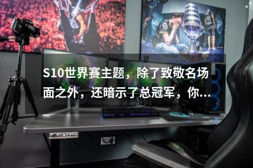 S10世界赛主题，除了致敬名场面之外，还暗示了总冠军，你看懂了吗？,英雄联盟s10赛季什么时候开始比赛-第1张-游戏资讯-龙启科技