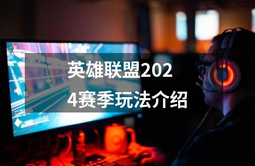 英雄联盟2024赛季玩法介绍-第1张-游戏资讯-龙启科技