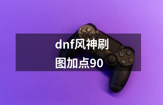 dnf风神刷图加点90-第1张-游戏资讯-龙启科技