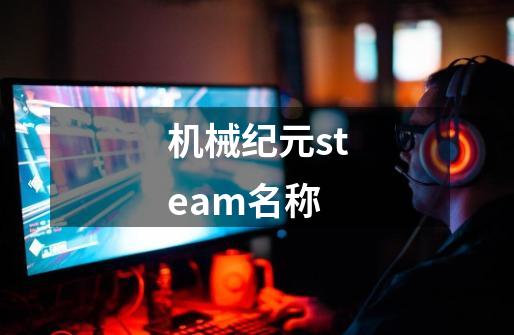 机械纪元steam名称-第1张-游戏资讯-龙启科技