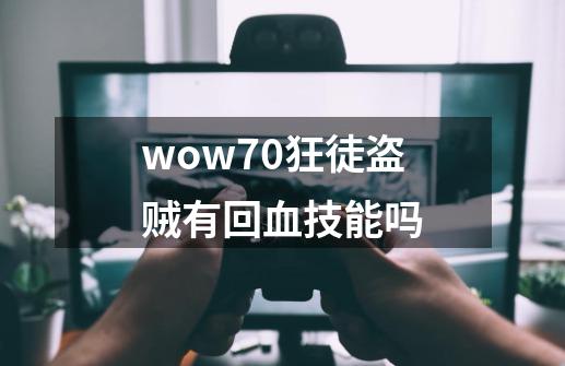 wow7.0狂徒盗贼有回血技能吗-第1张-游戏资讯-龙启科技