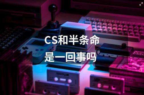 CS和半条命是一回事吗-第1张-游戏资讯-龙启科技