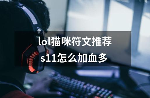 lol猫咪符文推荐 s11怎么加血多-第1张-游戏资讯-龙启科技