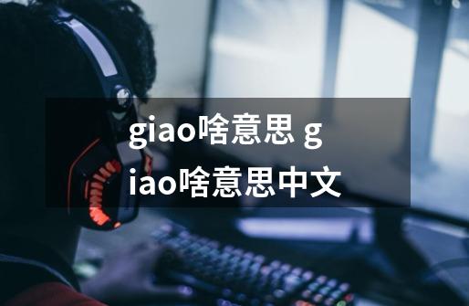 giao啥意思 giao啥意思中文-第1张-游戏资讯-龙启科技