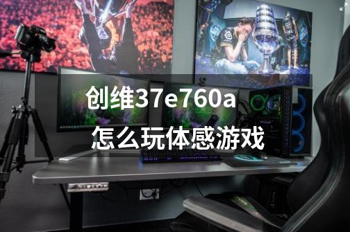 创维37e760a 怎么玩体感游戏-第1张-游戏资讯-龙启科技