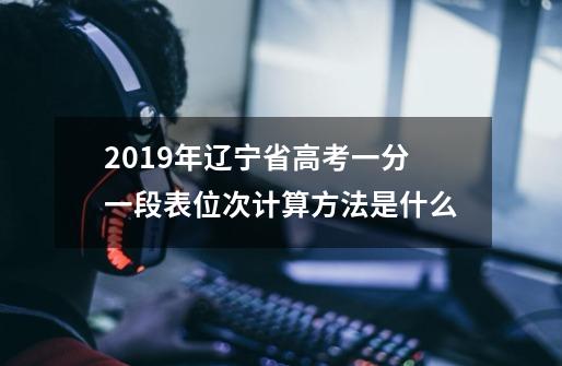 2019年辽宁省高考一分一段表位次计算方法是什么-第1张-游戏资讯-龙启科技