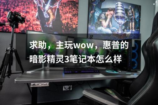 求助，主玩wow，惠普的暗影精灵3笔记本怎么样-第1张-游戏资讯-龙启科技